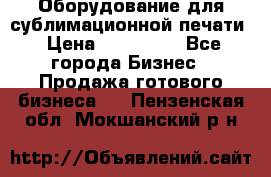Оборудование для сублимационной печати › Цена ­ 110 000 - Все города Бизнес » Продажа готового бизнеса   . Пензенская обл.,Мокшанский р-н